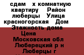 сдам 2 х комнатную квартиру  › Район ­ люберцы › Улица ­ красногорская › Дом ­ 22 › Этажность дома ­ 3 › Цена ­ 24 000 - Московская обл., Люберецкий р-н, Люберцы г. Недвижимость » Квартиры аренда   . Московская обл.